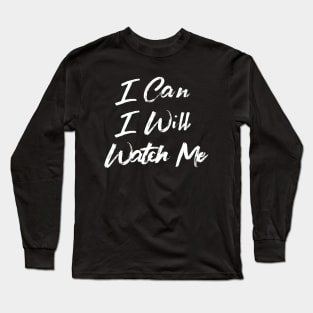 I Can. I Will. Watch Me. Long Sleeve T-Shirt